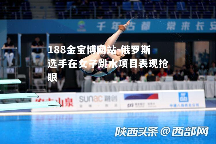 俄罗斯选手在女子跳水项目表现抢眼