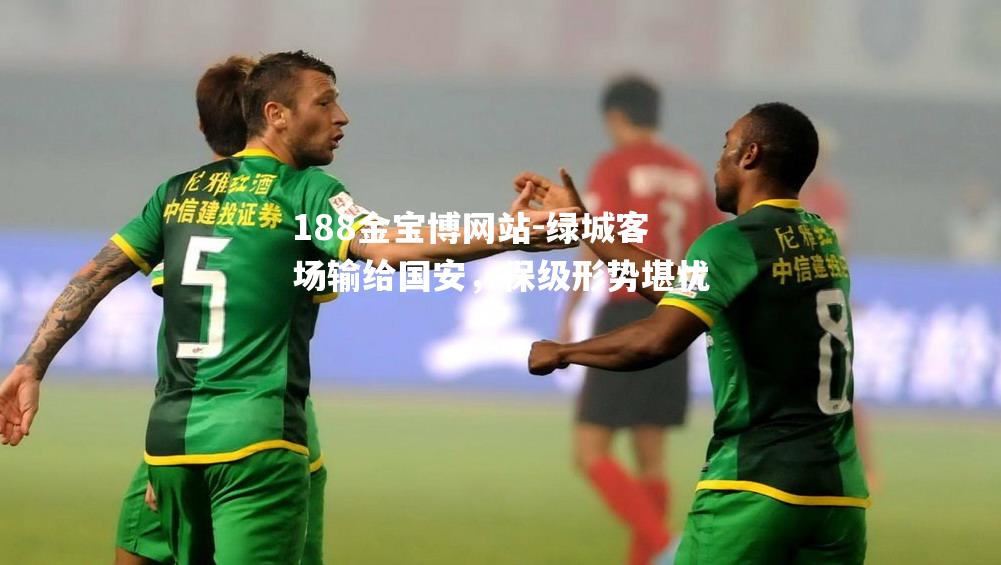 绿城客场输给国安，保级形势堪忧