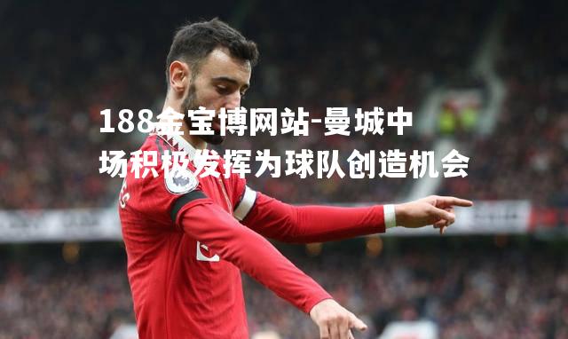 曼城中场积极发挥为球队创造机会