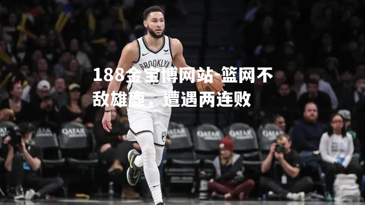 篮网不敌雄鹿，遭遇两连败