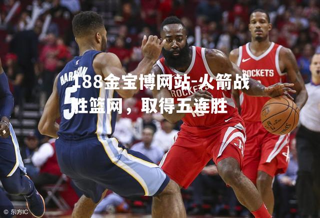 火箭战胜篮网，取得五连胜