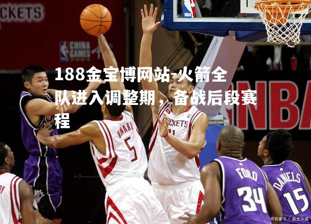 火箭全队进入调整期，备战后段赛程