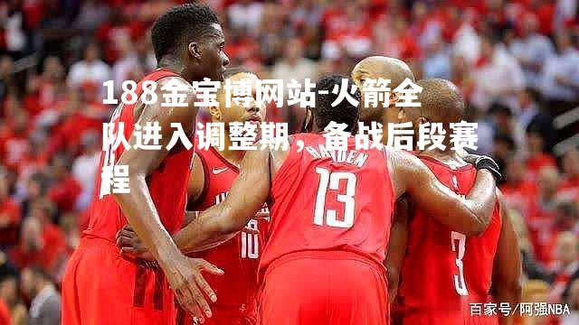 火箭全队进入调整期，备战后段赛程
