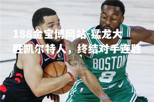 猛龙大胜凯尔特人，终结对手连胜
