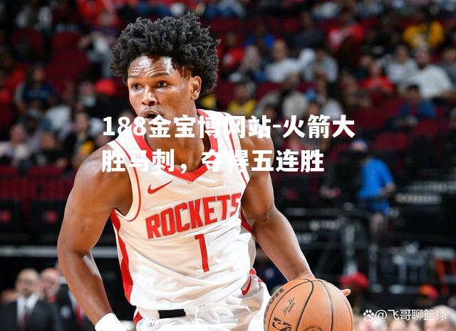 火箭大胜马刺，夺得五连胜