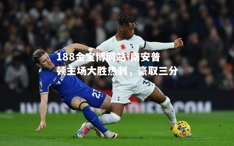 南安普顿主场大胜热刺，豪取三分