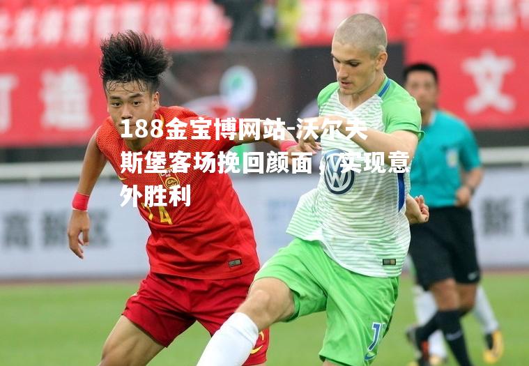 沃尔夫斯堡客场挽回颜面，实现意外胜利