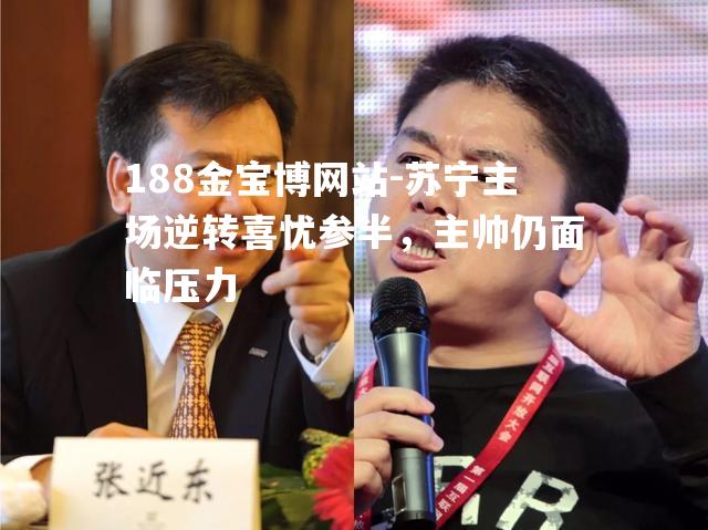 苏宁主场逆转喜忧参半，主帅仍面临压力