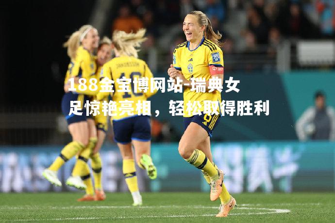 瑞典女足惊艳亮相，轻松取得胜利