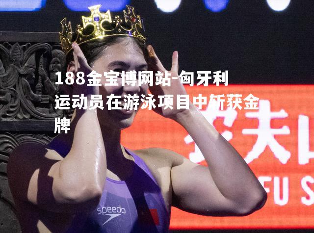 匈牙利运动员在游泳项目中斩获金牌